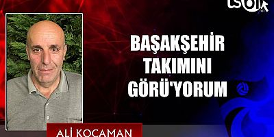 BAŞAKŞEHİR TAKIMINI  GÖRÜ'YORUM