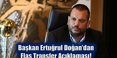 Başkan Ertuğrul Doğan'dan Flaş Transfer Açıklaması!