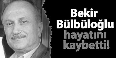 Bekir Bülbüloğlu vefat etti!