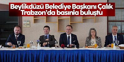 Beylikdüzü Belediye Başkanı Çalık, Trabzon’da basınla buluştu