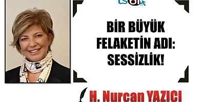 BİR BÜYÜK FELAKETİN ADI: SESSİZLİK!