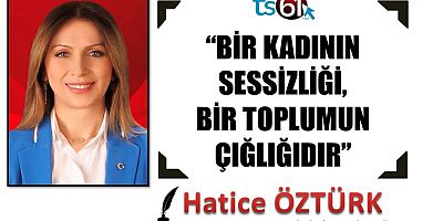 “BİR KADININ SESSİZLİĞİ, BİR TOPLUMUN ÇIĞLIĞIDIR”