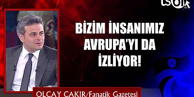 BİZİM İNSANIMIZ AVRUPA’YI DA İZLİYOR!