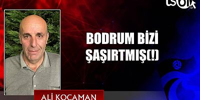 BODRUM BİZİ ŞAŞIRTMIŞ(!)