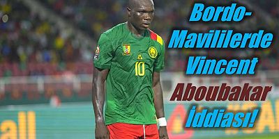Bordo-Mavililerde Vincent Aboubakar İddiası!