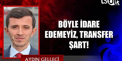 BÖYLE İDARE EDEMEYİZ, TRANSFER ŞART!