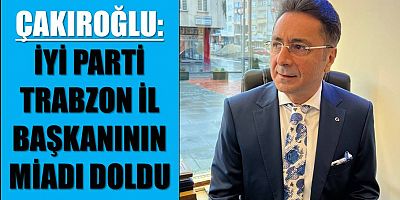 Çakıroğlu: İyi Parti İl Başkanının Miadı Doldu