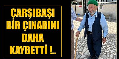 Çarşıbaşı bir çınarını daha kaybetti