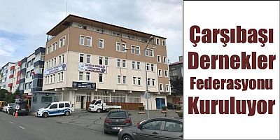 Çarşıbaşı’nda Dernekler Federasyonu Kuruluyor