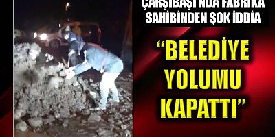 Çarşıbaşı’nda fabrika sahibinden şok iddia: Belediye yolumu kapattı