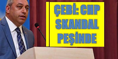 Çebi: CHP skandal peşinde