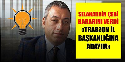 Çebi, Ortahisar’a Değil İl Başkanlığına Aday