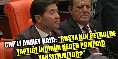 CHP’li Ahmet Kaya: “Rusya Petrolü Ucuza Veriyorsa Vatandaş Neden Akaryakıt Zamlarıyla Perişan Ediliyor?”