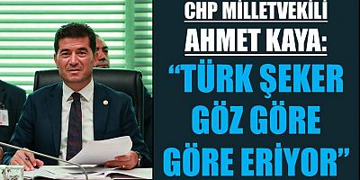 CHP’li Ahmet Kaya: “Türk Şeker Göz Göre Göre Eriyor”