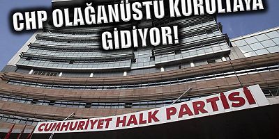 CHP olağanüstü kurultaya gidiyor