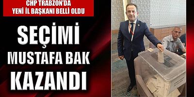 CHP Trabzon'da İl Başkanı Mustafa Bak oldu!
