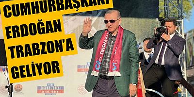 Cumhurbaşkanı Erdoğan'ın Trabzon'a geliş tarihi değişti