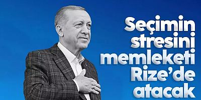 Cumhurbaşkanı Erdoğan seçimin stresini memleketinde atacak