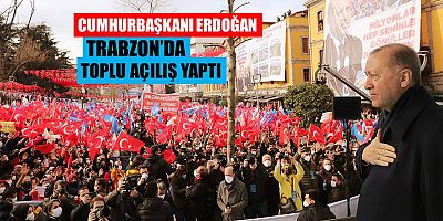 Cumhurbaşkanı Erdoğan, Trabzon’da Toplu Açılış Yaptı