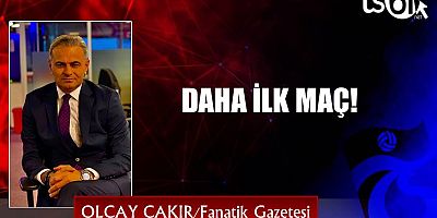 DAHA İLK MAÇ!
