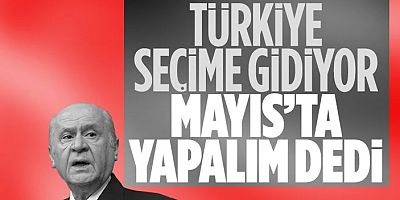 Devlet Bahçeli: Seçimi Mayıs Ayında Bitirelim