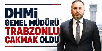 DHMİ Genel Müdürü Trabzonlu Çakmak oldu