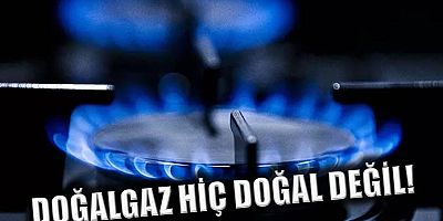 Doğalgaz hiç doğal değil!