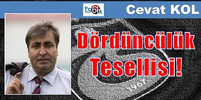 Dördüncülük Tesellisi!
