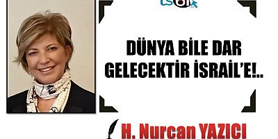 DÜNYA BİLE DAR GELECEKTİR İSRAİL’E!..
