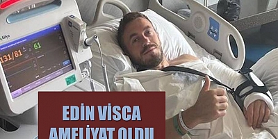 Edin Visca Ameliyat Oldu