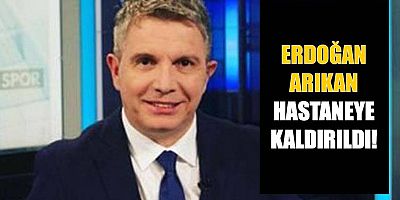 Erdoğan Arıkan kalp krizi geçirdi