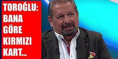 Erman Toroğlu’ndan Kırmızı Kart Değerlendirmesi
