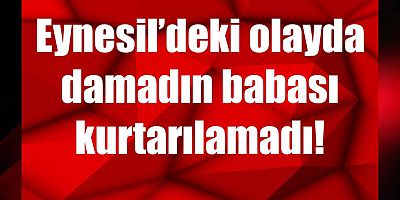 Eynesil’deki olayda ölü sayısı ikiye yükseldi