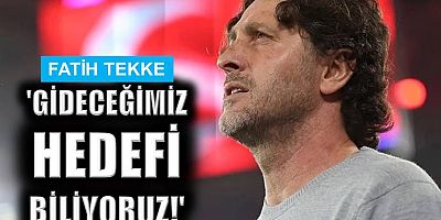 Fatih Tekke: 'Gideceğimiz hedefi biliyoruz!'