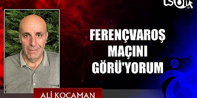 FERENÇVAROŞ MAÇINI GÖRÜ'YORUM
