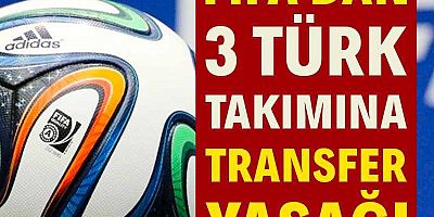 FIFA'dan 3 Türk takımına transfer yasağı