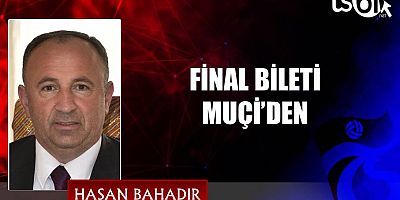 FİNAL BİLETİ MUÇİ’DEN