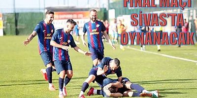 FİNAL MAÇI SİVAS’TA OYNANACAK