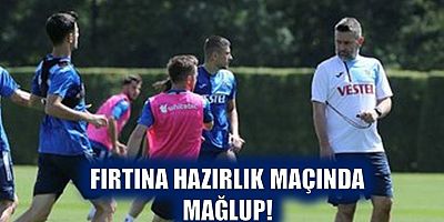 Fırtına Hazırlık Maçında Mağlup!