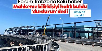 Forum Trabzon'a kötü haber: Mahkeme bilirkişiyi haklı buldu 'durdurun' dedi
