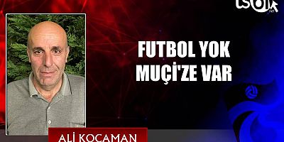 FUTBOL YOK MUÇİ'ZE VAR