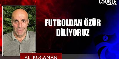 FUTBOLDAN ÖZÜR DİLİYORUZ