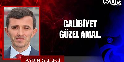 GALİBİYET GÜZEL AMA!..