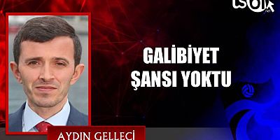 GALİBİYET ŞANSI YOKTU