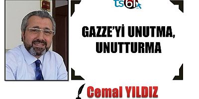 GAZZE’Yİ UNUTMA, UNUTTURMA