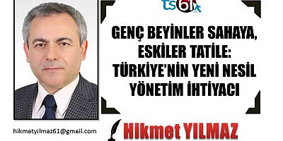 GENÇ BEYİNLER SAHAYA, ESKİLER TATİLE: TÜRKİYE’NİN YENİ NESİL YÖNETİM İHTİYACI