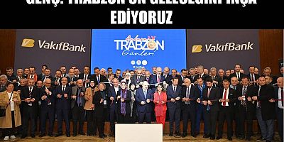 GENÇ: “TRABZON’UN GELECEĞİNİ İNŞA EDİYORUZ”