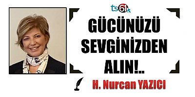 GÜCÜNÜZÜ SEVGİNİZDEN ALIN!..