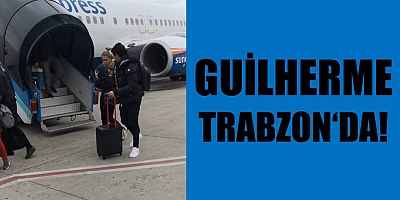 GUİLHERME TRABZON'DA!