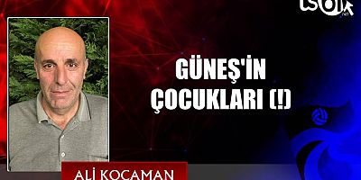 GÜNEŞ'İN ÇOCUKLARI (!)
